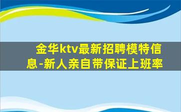 金华ktv最新招聘模特信息-新人亲自带保证上班率